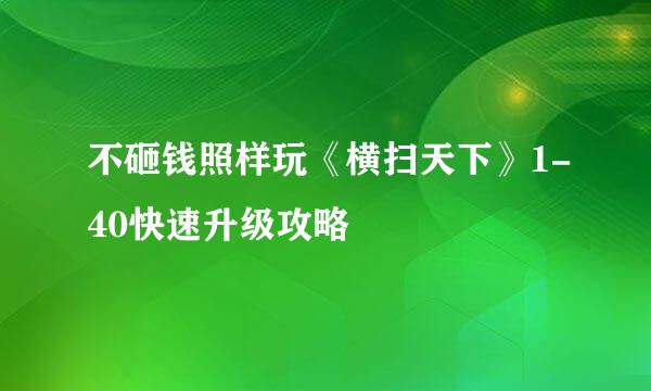 不砸钱照样玩《横扫天下》1-40快速升级攻略