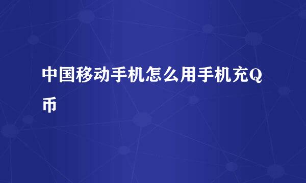 中国移动手机怎么用手机充Q币
