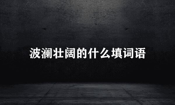 波澜壮阔的什么填词语