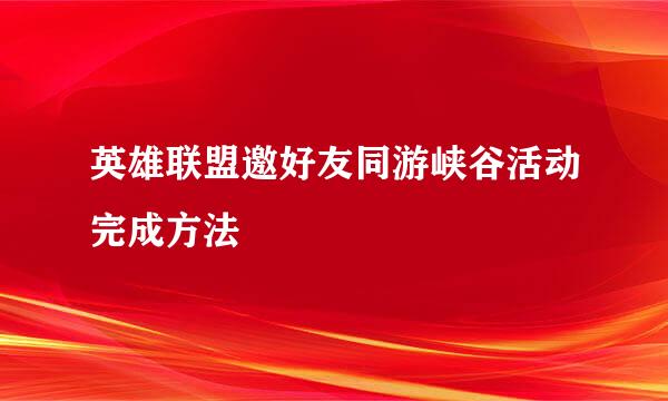 英雄联盟邀好友同游峡谷活动完成方法