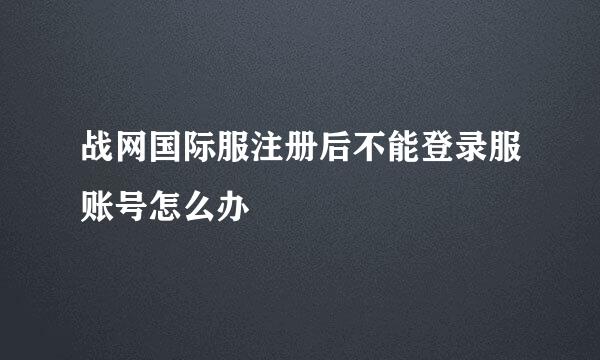 战网国际服注册后不能登录服账号怎么办