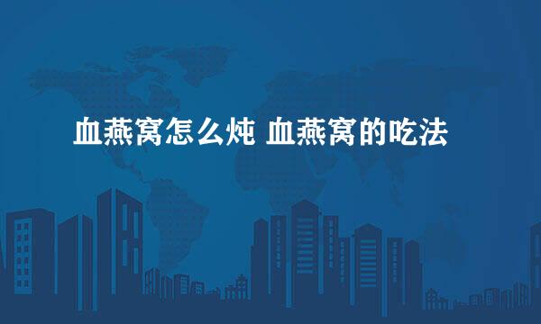 血燕窝怎么炖 血燕窝的吃法