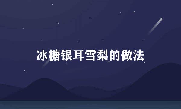 冰糖银耳雪梨的做法