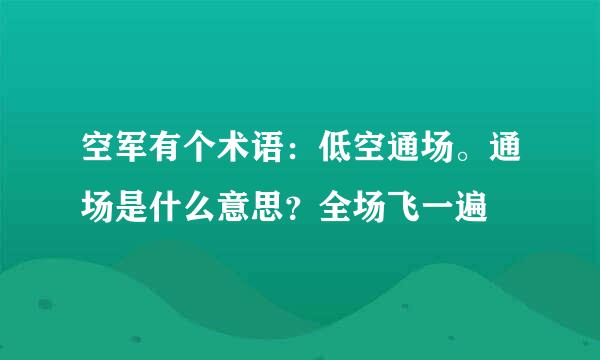 空军有个术语：低空通场。通场是什么意思？全场飞一遍