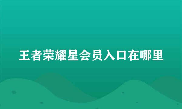 王者荣耀星会员入口在哪里
