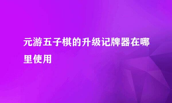 元游五子棋的升级记牌器在哪里使用