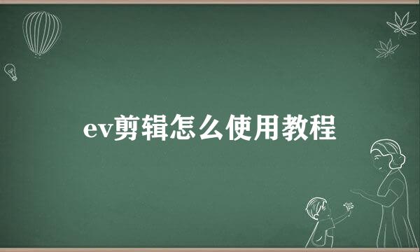 ev剪辑怎么使用教程