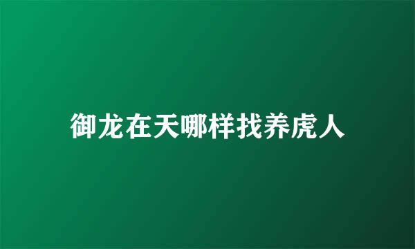 御龙在天哪样找养虎人