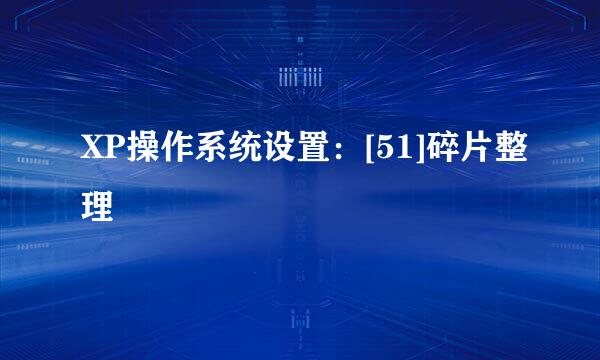 XP操作系统设置：[51]碎片整理