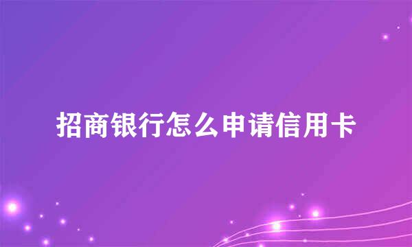 招商银行怎么申请信用卡