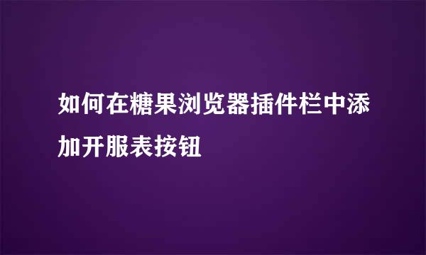 如何在糖果浏览器插件栏中添加开服表按钮