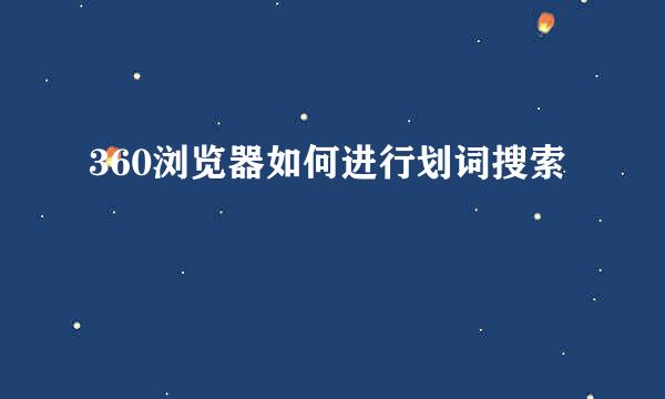 360浏览器如何进行划词搜索