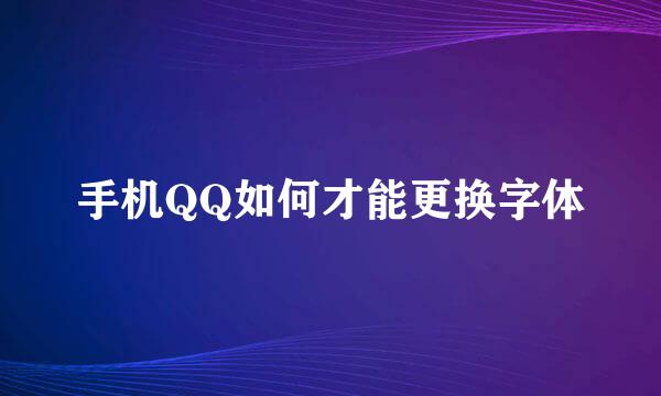 手机QQ如何才能更换字体