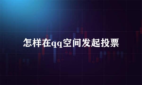 怎样在qq空间发起投票