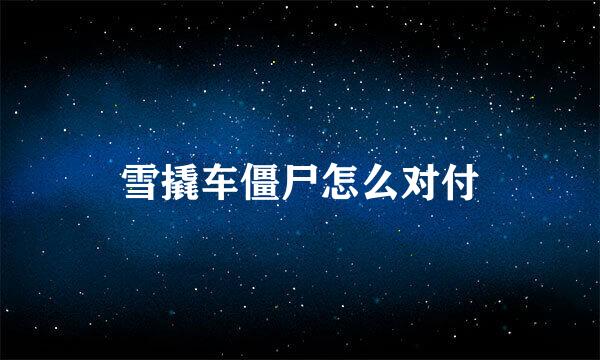 雪撬车僵尸怎么对付