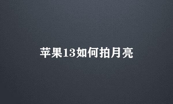 苹果13如何拍月亮