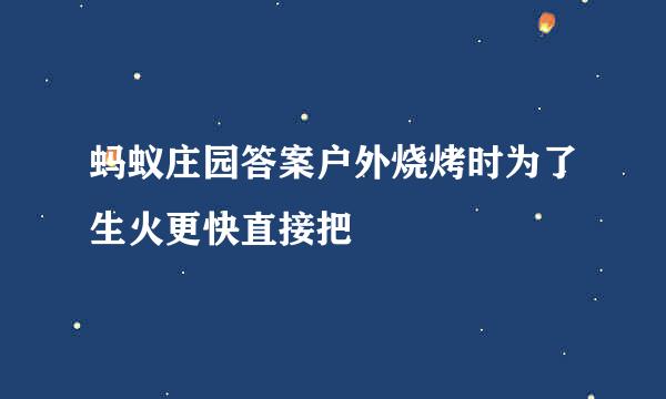 蚂蚁庄园答案户外烧烤时为了生火更快直接把
