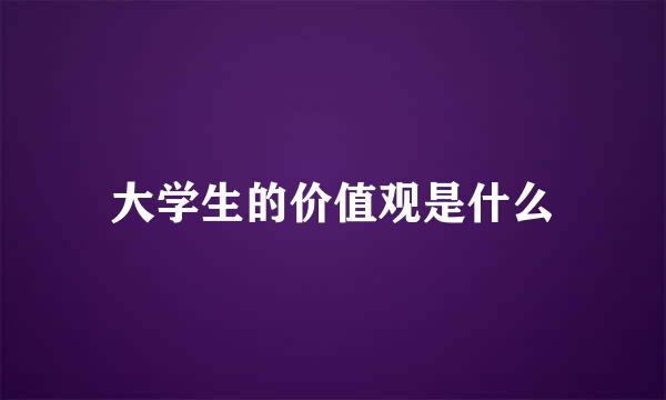 大学生的价值观是什么