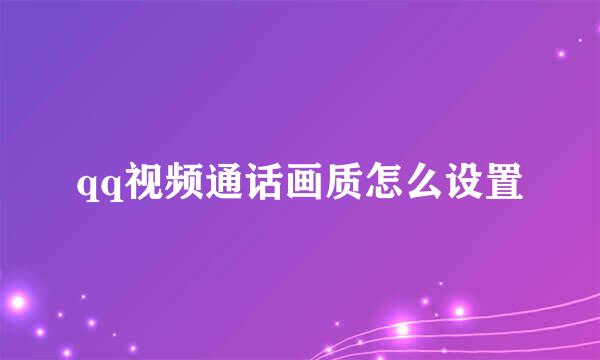 qq视频通话画质怎么设置