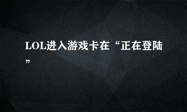 LOL进入游戏卡在“正在登陆”