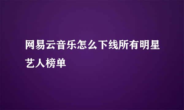 网易云音乐怎么下线所有明星艺人榜单