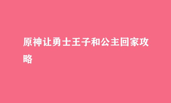 原神让勇士王子和公主回家攻略