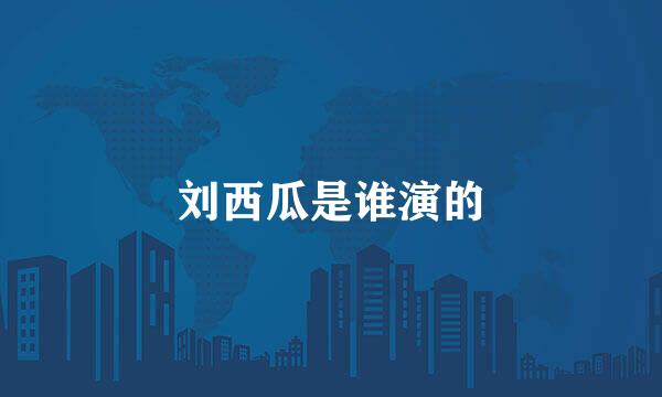 刘西瓜是谁演的