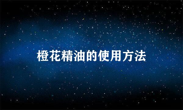橙花精油的使用方法