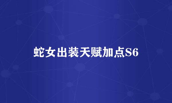 蛇女出装天赋加点S6