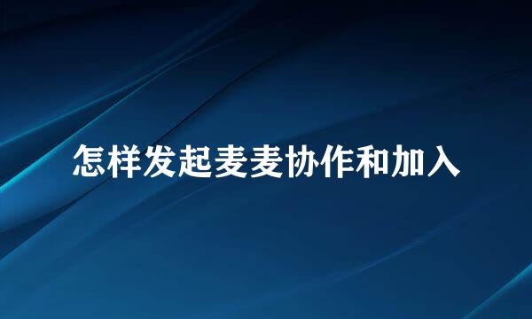 怎样发起麦麦协作和加入