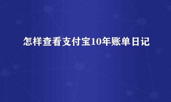 怎样查看支付宝10年账单日记