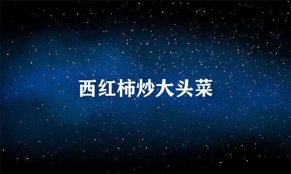 西红柿炒大头菜
