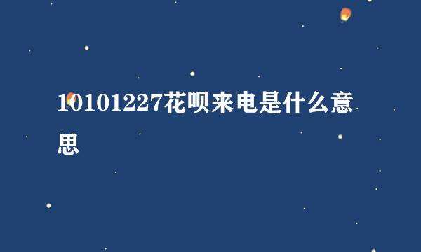 10101227花呗来电是什么意思