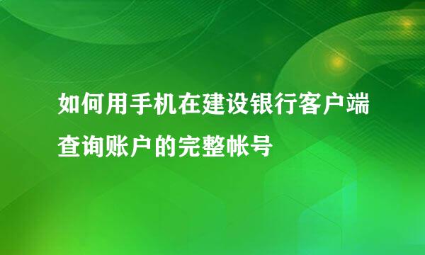 如何用手机在建设银行客户端查询账户的完整帐号