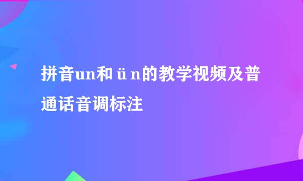 拼音un和ün的教学视频及普通话音调标注