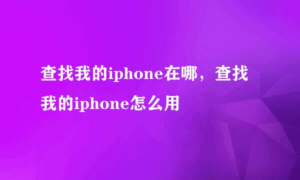 查找我的iphone在哪，查找我的iphone怎么用