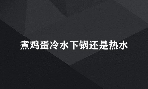 煮鸡蛋冷水下锅还是热水