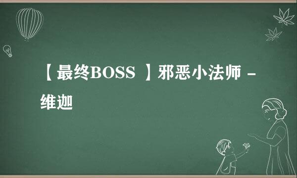【最终BOSS 】邪恶小法师 - 维迦