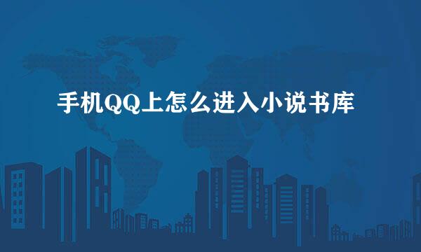 手机QQ上怎么进入小说书库