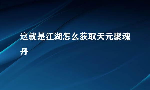 这就是江湖怎么获取天元聚魂丹