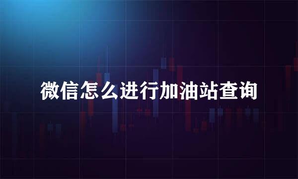 微信怎么进行加油站查询