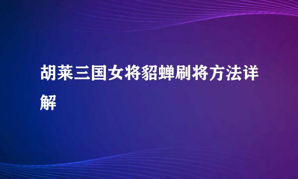 胡莱三国女将貂蝉刷将方法详解