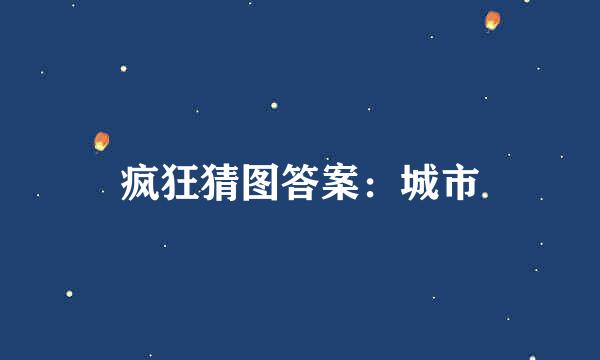 疯狂猜图答案：城市