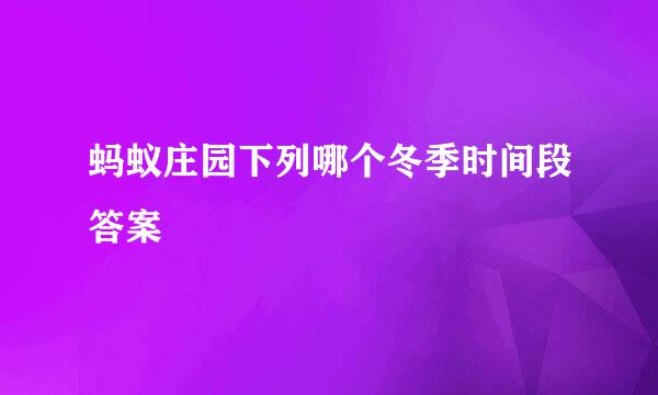 蚂蚁庄园下列哪个冬季时间段答案