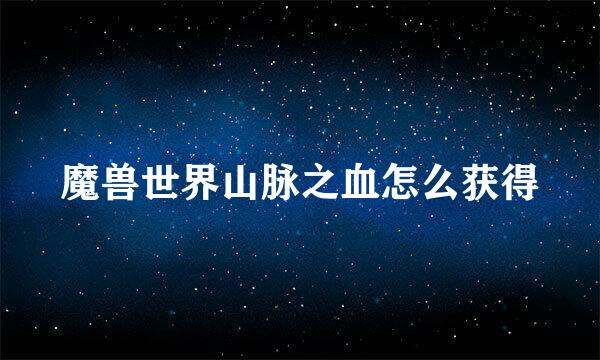 魔兽世界山脉之血怎么获得