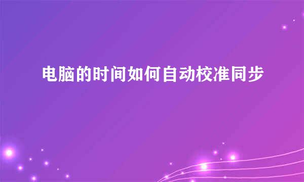 电脑的时间如何自动校准同步