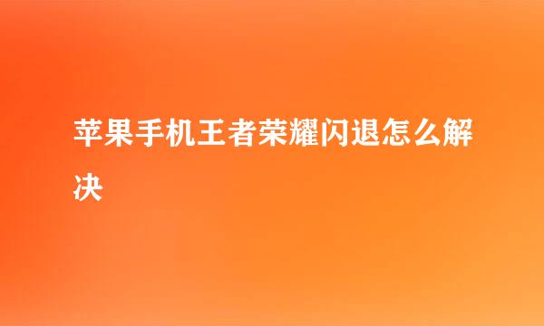 苹果手机王者荣耀闪退怎么解决