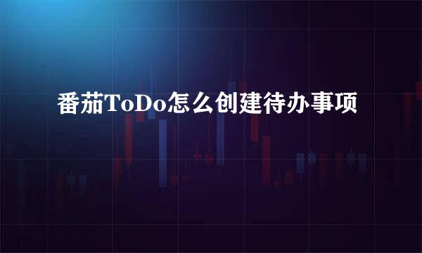 番茄ToDo怎么创建待办事项