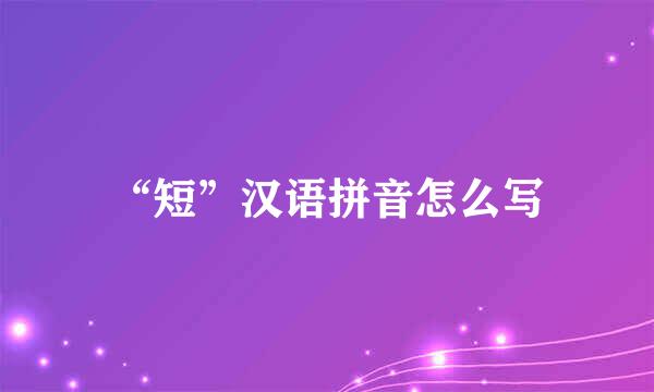 “短”汉语拼音怎么写