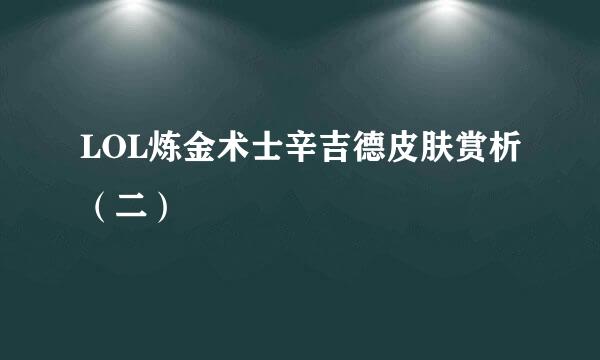 LOL炼金术士辛吉德皮肤赏析（二）